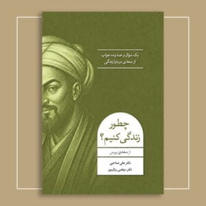 چطور زندگی کنیم؟ از سعدی بپرس: یک سؤال و صد و ده جواب از سعدی دربارۀ زندگی